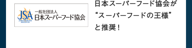 JSA 日本スーパーフード協会が“スーパーフードの王様”と推奨！